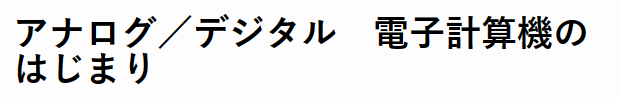 アナログ／デジタル　電子計算機のはじまり
